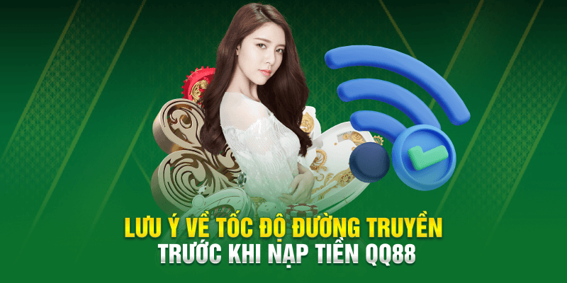 Lưu ý về tốc độ đường truyền trước khi nạp tiền QQ88